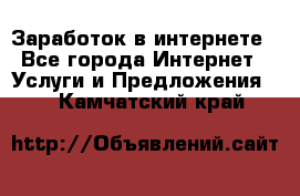 Заработок в интернете - Все города Интернет » Услуги и Предложения   . Камчатский край